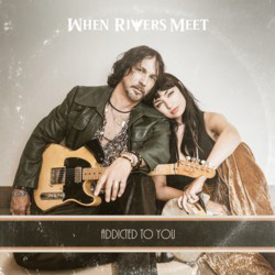 THIS WEEK I’M LISTENING TO...WHEN RIVERS MEET – Addicted To You (One Road Records)